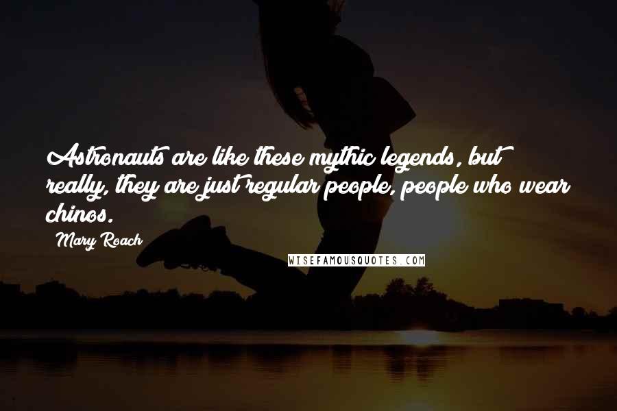 Mary Roach Quotes: Astronauts are like these mythic legends, but really, they are just regular people, people who wear chinos.