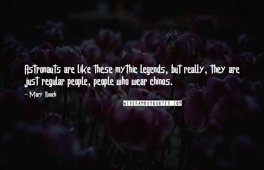 Mary Roach Quotes: Astronauts are like these mythic legends, but really, they are just regular people, people who wear chinos.