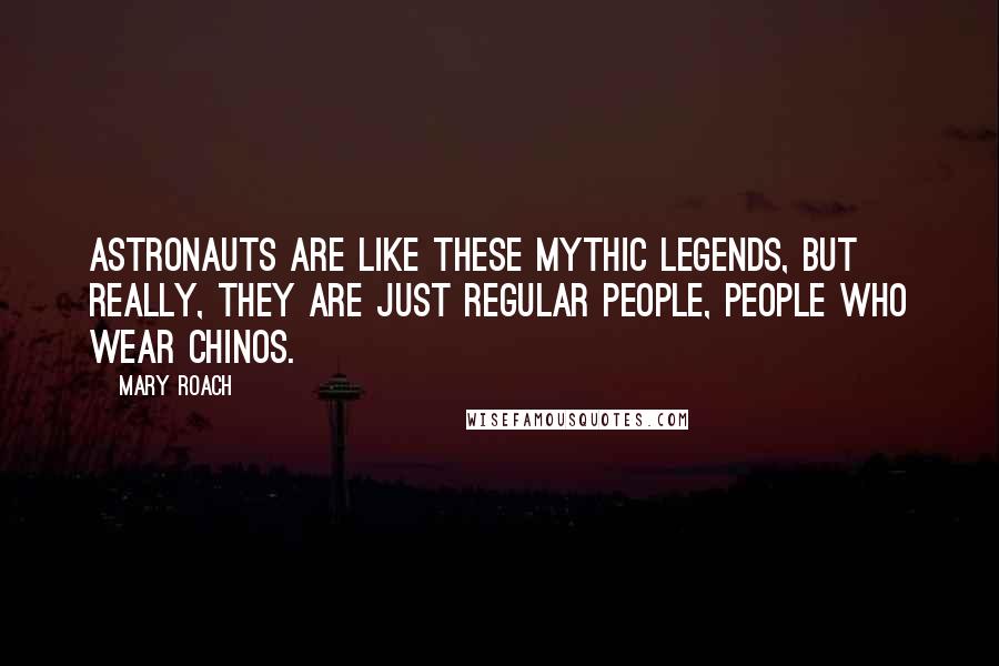 Mary Roach Quotes: Astronauts are like these mythic legends, but really, they are just regular people, people who wear chinos.