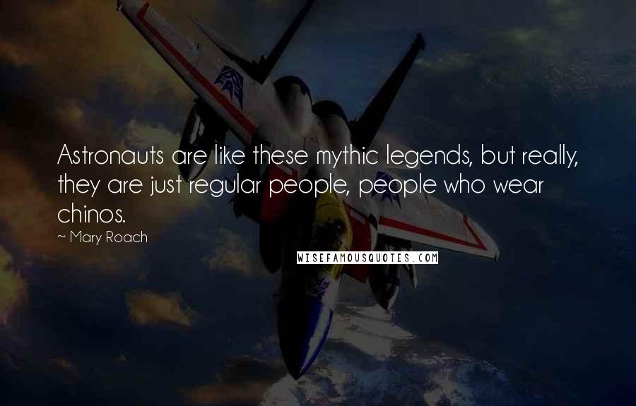 Mary Roach Quotes: Astronauts are like these mythic legends, but really, they are just regular people, people who wear chinos.