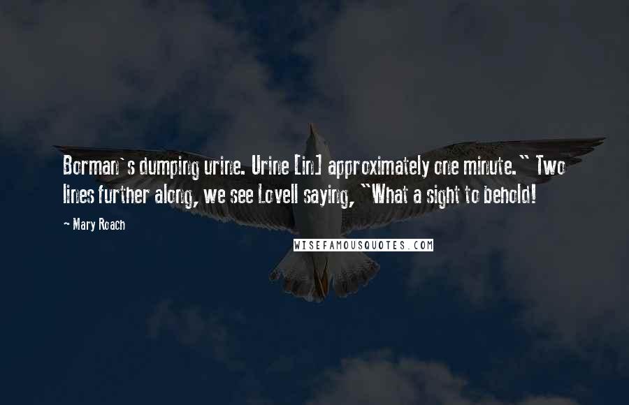 Mary Roach Quotes: Borman's dumping urine. Urine [in] approximately one minute." Two lines further along, we see Lovell saying, "What a sight to behold!