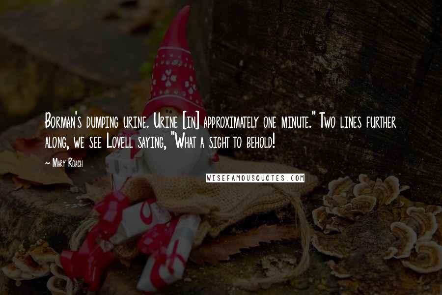 Mary Roach Quotes: Borman's dumping urine. Urine [in] approximately one minute." Two lines further along, we see Lovell saying, "What a sight to behold!