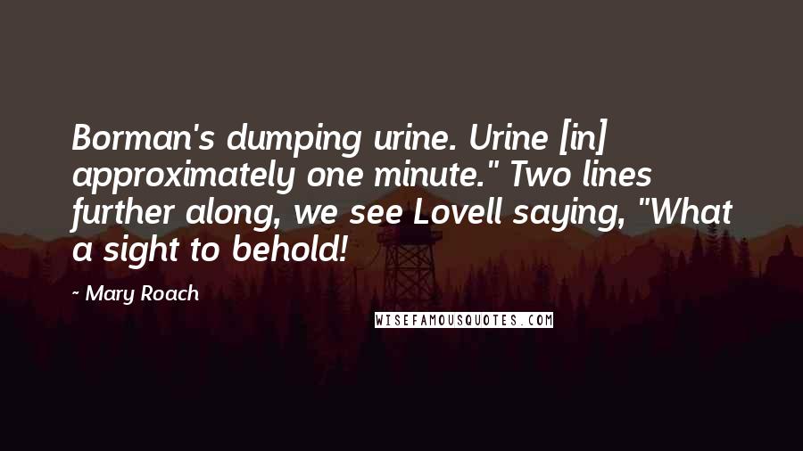 Mary Roach Quotes: Borman's dumping urine. Urine [in] approximately one minute." Two lines further along, we see Lovell saying, "What a sight to behold!