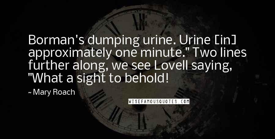 Mary Roach Quotes: Borman's dumping urine. Urine [in] approximately one minute." Two lines further along, we see Lovell saying, "What a sight to behold!