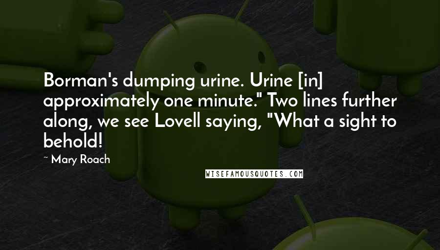 Mary Roach Quotes: Borman's dumping urine. Urine [in] approximately one minute." Two lines further along, we see Lovell saying, "What a sight to behold!