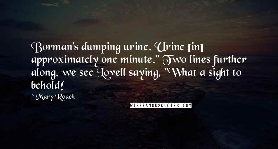 Mary Roach Quotes: Borman's dumping urine. Urine [in] approximately one minute." Two lines further along, we see Lovell saying, "What a sight to behold!