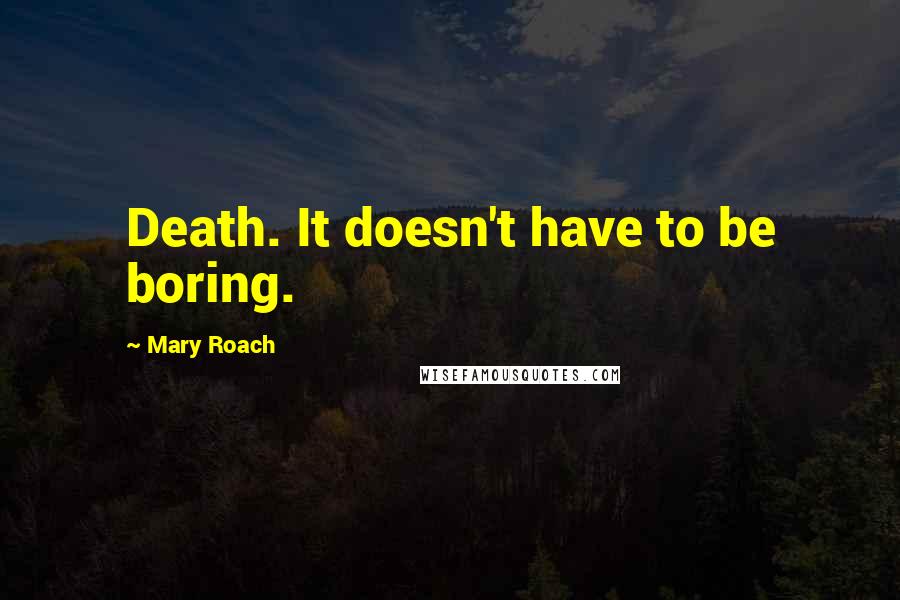 Mary Roach Quotes: Death. It doesn't have to be boring.