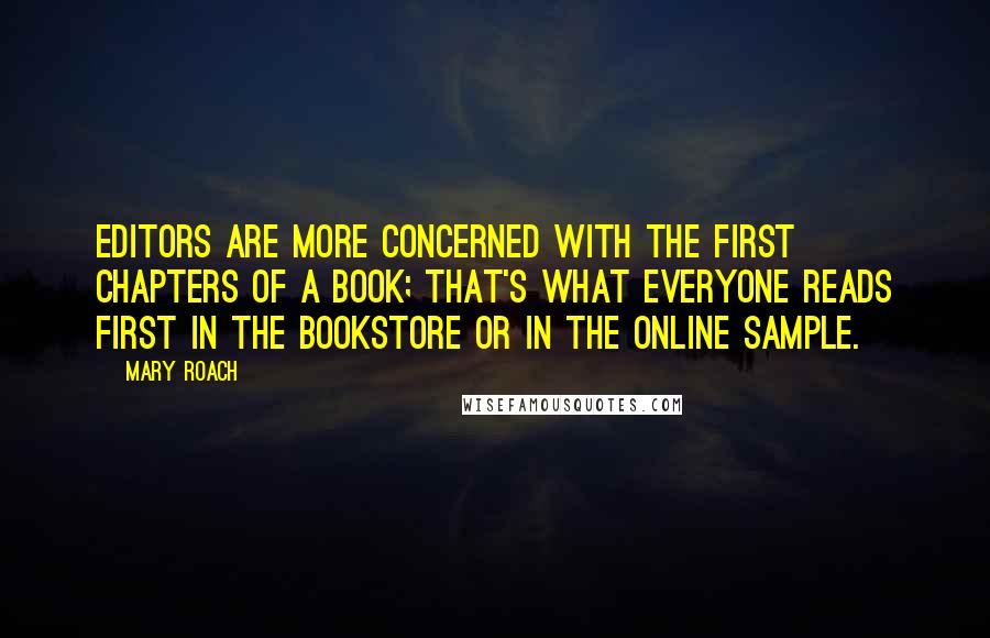 Mary Roach Quotes: Editors are more concerned with the first chapters of a book; that's what everyone reads first in the bookstore or in the online sample.