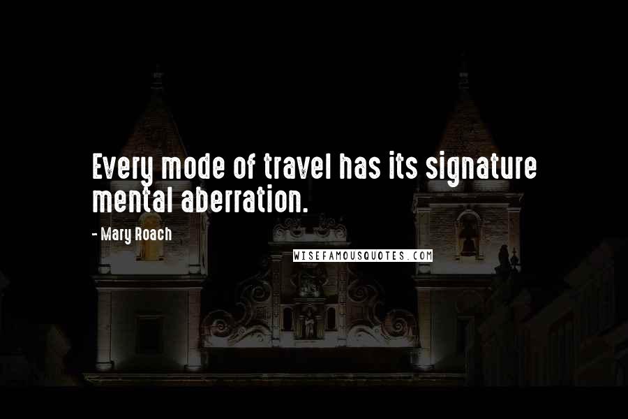 Mary Roach Quotes: Every mode of travel has its signature mental aberration.