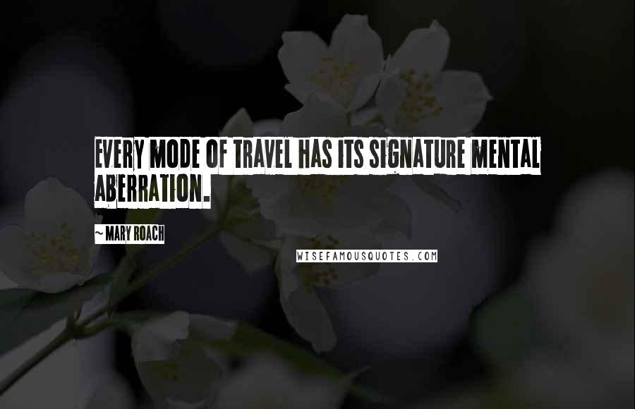 Mary Roach Quotes: Every mode of travel has its signature mental aberration.