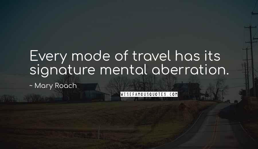 Mary Roach Quotes: Every mode of travel has its signature mental aberration.