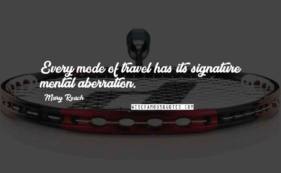 Mary Roach Quotes: Every mode of travel has its signature mental aberration.