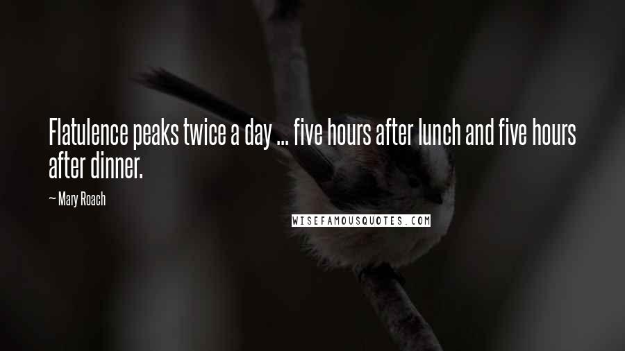 Mary Roach Quotes: Flatulence peaks twice a day ... five hours after lunch and five hours after dinner.