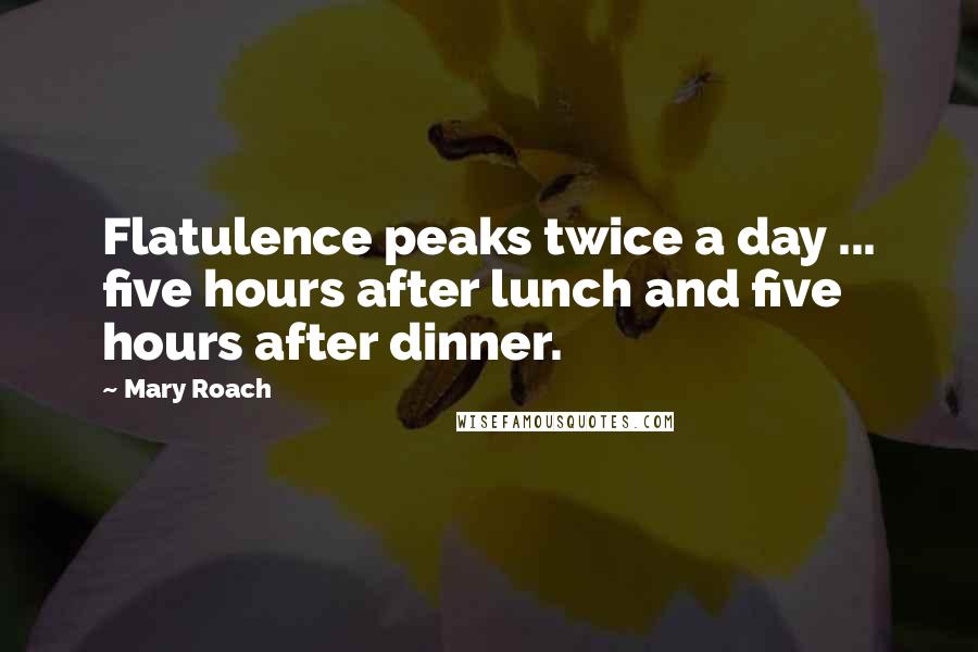 Mary Roach Quotes: Flatulence peaks twice a day ... five hours after lunch and five hours after dinner.