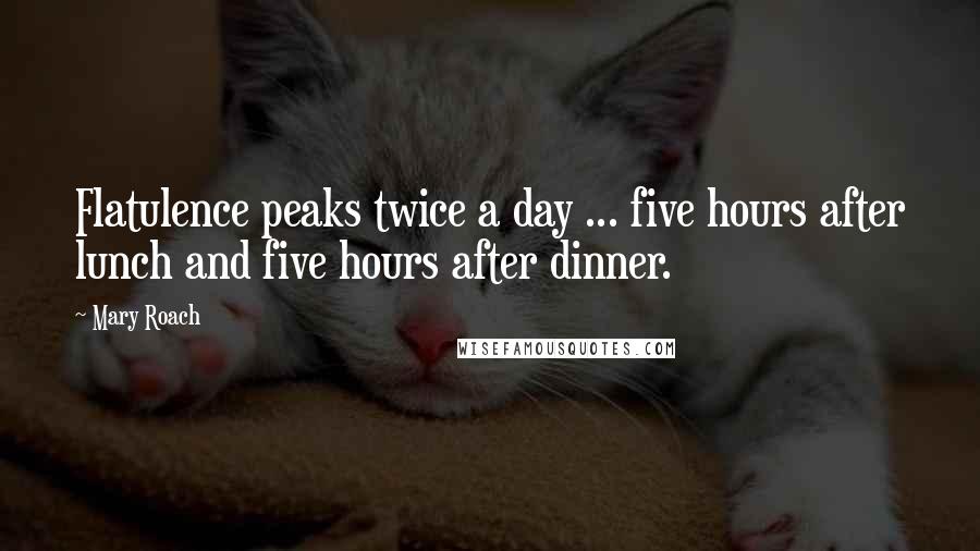 Mary Roach Quotes: Flatulence peaks twice a day ... five hours after lunch and five hours after dinner.