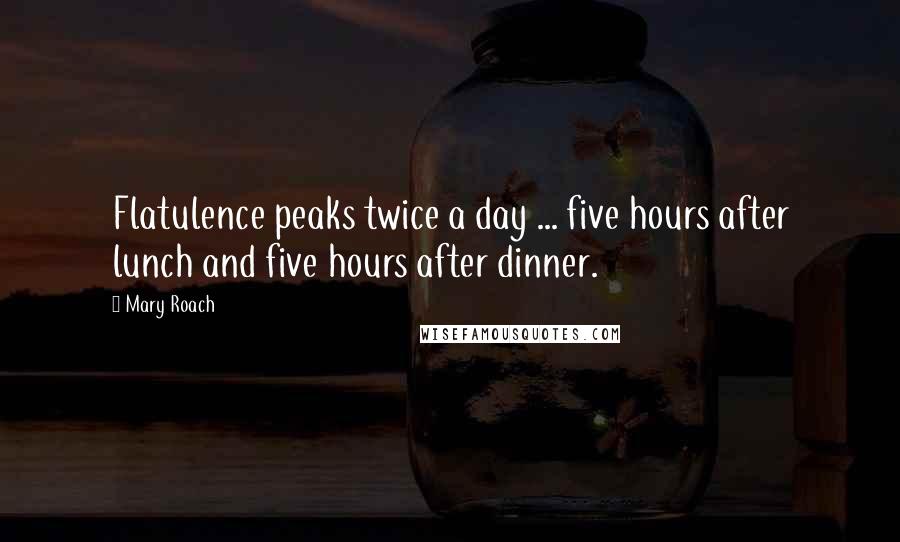 Mary Roach Quotes: Flatulence peaks twice a day ... five hours after lunch and five hours after dinner.