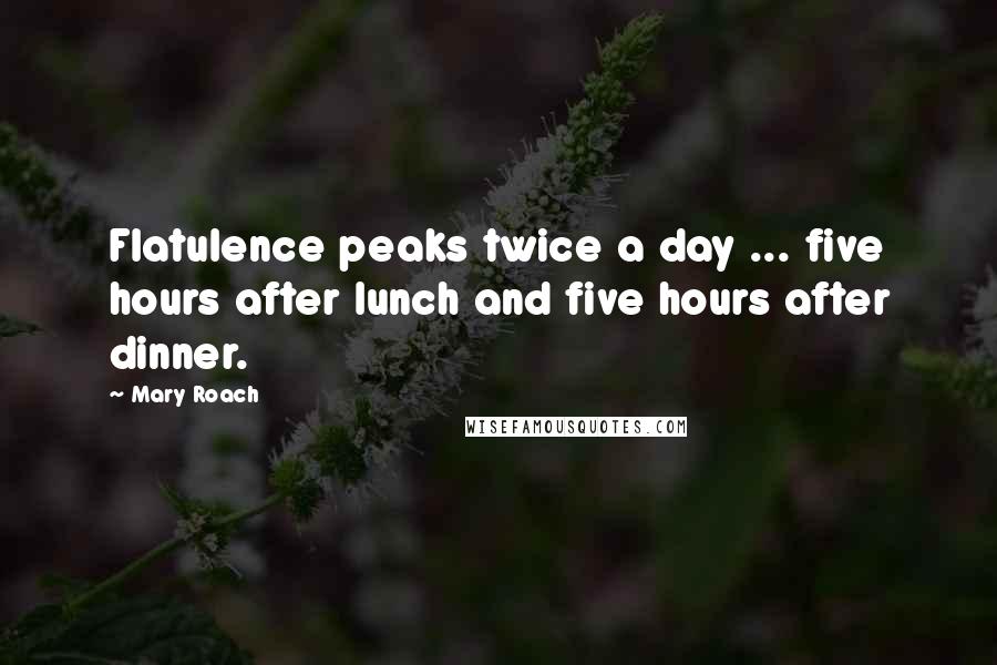 Mary Roach Quotes: Flatulence peaks twice a day ... five hours after lunch and five hours after dinner.