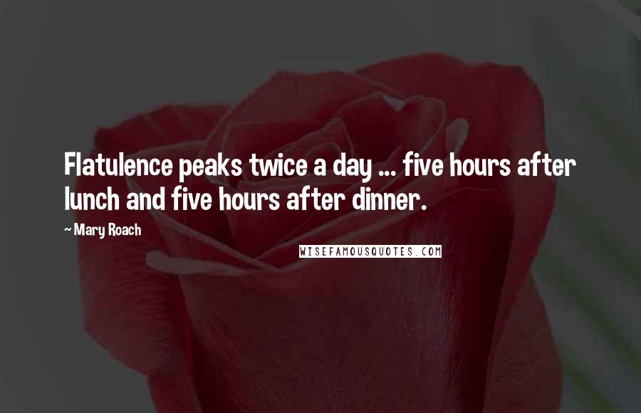 Mary Roach Quotes: Flatulence peaks twice a day ... five hours after lunch and five hours after dinner.