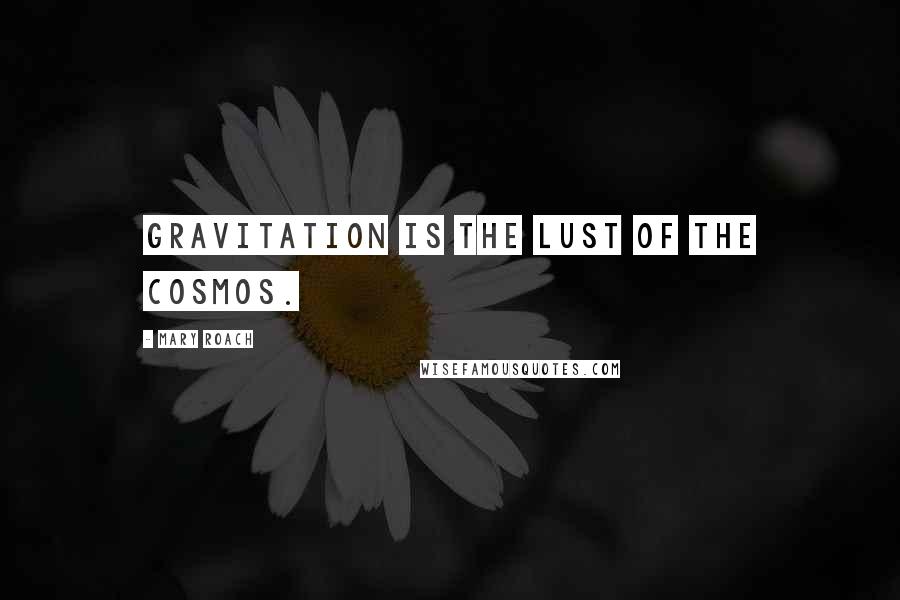 Mary Roach Quotes: Gravitation is the lust of the cosmos.
