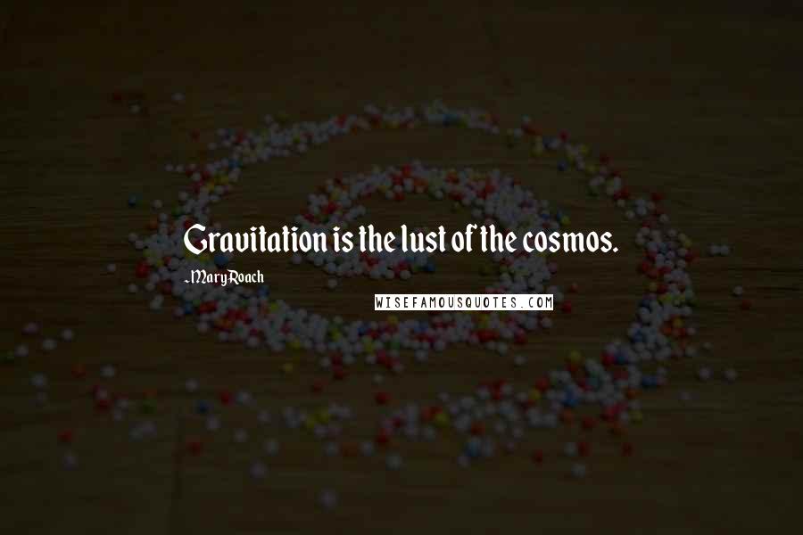 Mary Roach Quotes: Gravitation is the lust of the cosmos.