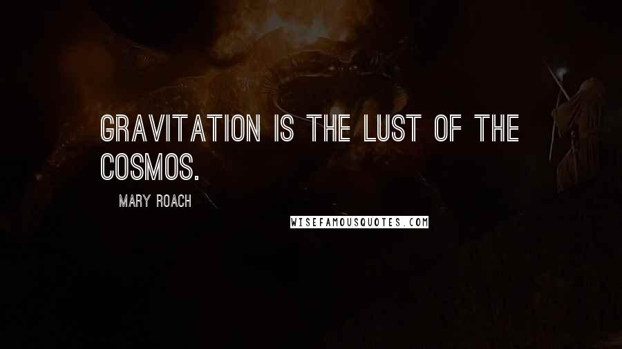 Mary Roach Quotes: Gravitation is the lust of the cosmos.