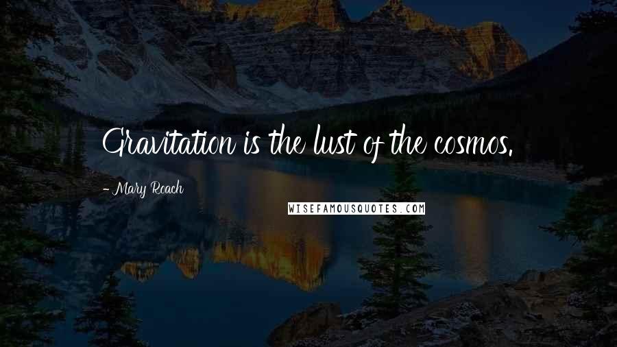 Mary Roach Quotes: Gravitation is the lust of the cosmos.