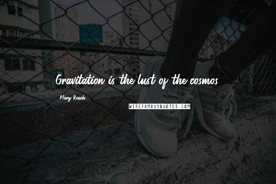 Mary Roach Quotes: Gravitation is the lust of the cosmos.