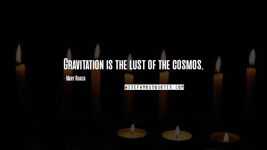 Mary Roach Quotes: Gravitation is the lust of the cosmos.