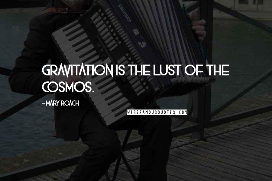 Mary Roach Quotes: Gravitation is the lust of the cosmos.
