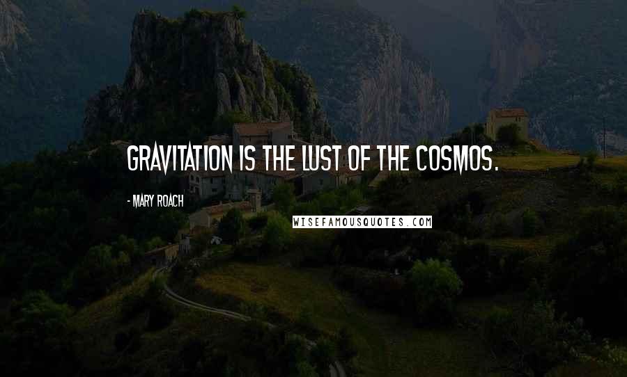 Mary Roach Quotes: Gravitation is the lust of the cosmos.