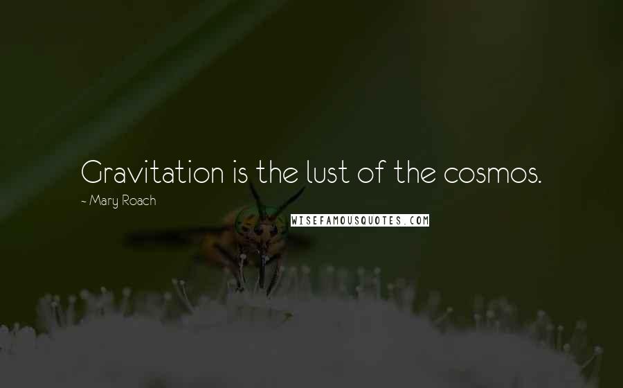 Mary Roach Quotes: Gravitation is the lust of the cosmos.