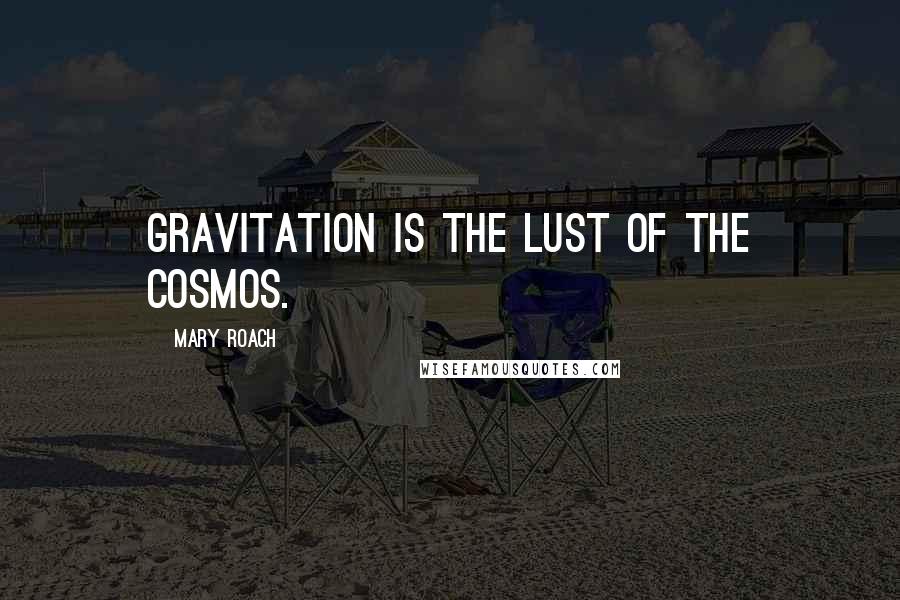Mary Roach Quotes: Gravitation is the lust of the cosmos.