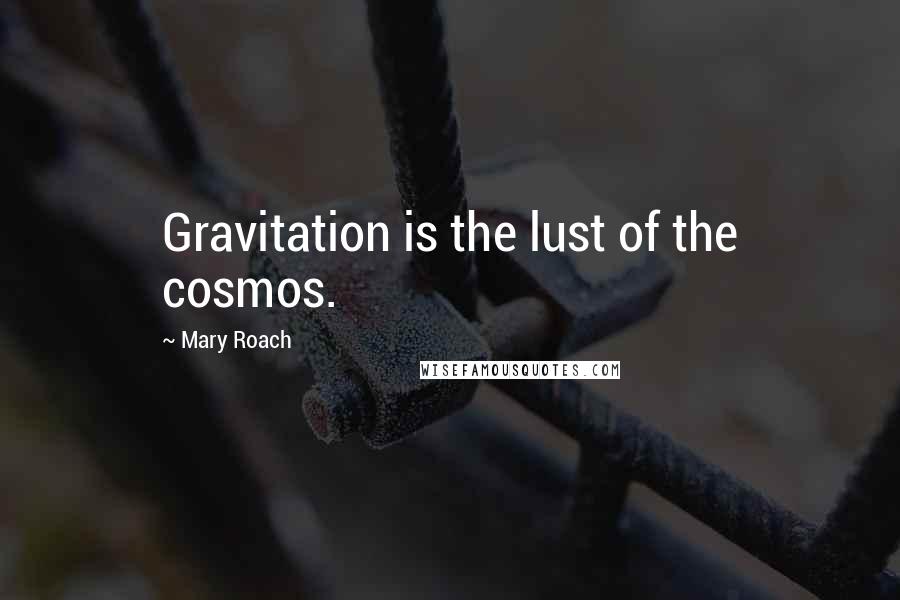 Mary Roach Quotes: Gravitation is the lust of the cosmos.