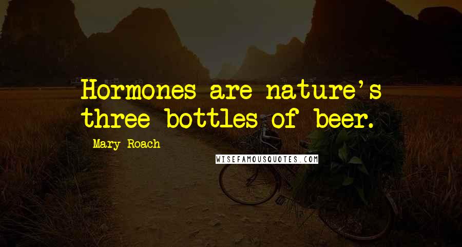 Mary Roach Quotes: Hormones are nature's three bottles of beer.