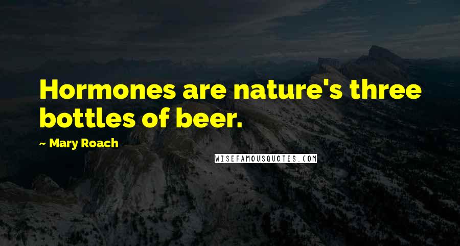 Mary Roach Quotes: Hormones are nature's three bottles of beer.