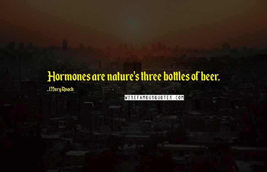 Mary Roach Quotes: Hormones are nature's three bottles of beer.