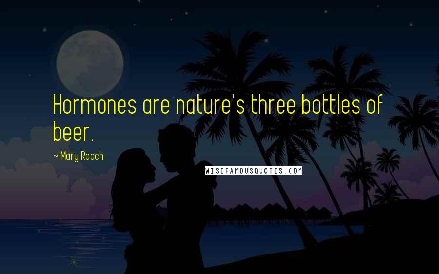 Mary Roach Quotes: Hormones are nature's three bottles of beer.