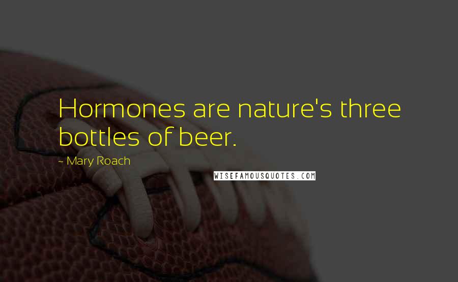 Mary Roach Quotes: Hormones are nature's three bottles of beer.