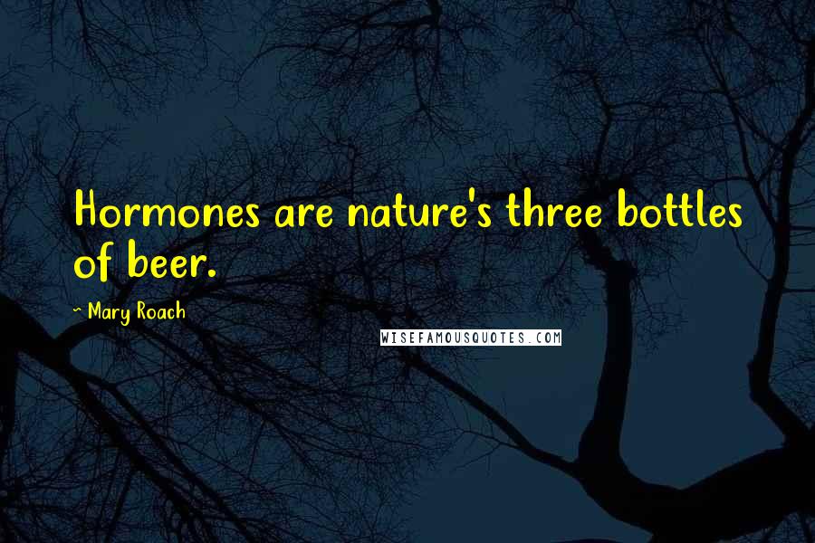 Mary Roach Quotes: Hormones are nature's three bottles of beer.