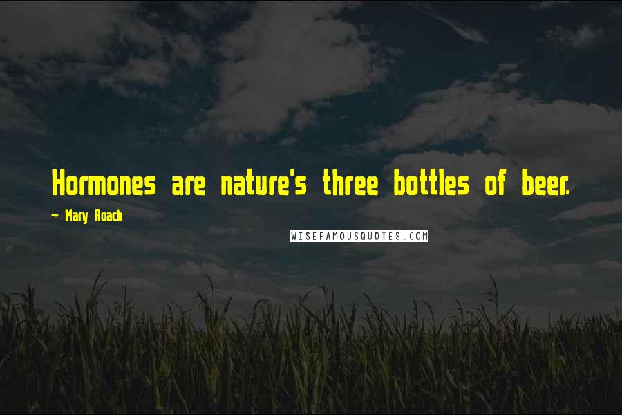 Mary Roach Quotes: Hormones are nature's three bottles of beer.