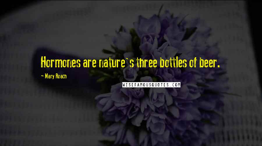 Mary Roach Quotes: Hormones are nature's three bottles of beer.