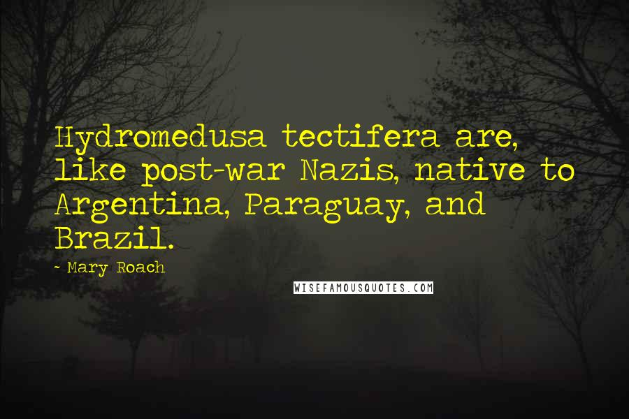 Mary Roach Quotes: Hydromedusa tectifera are, like post-war Nazis, native to Argentina, Paraguay, and Brazil.