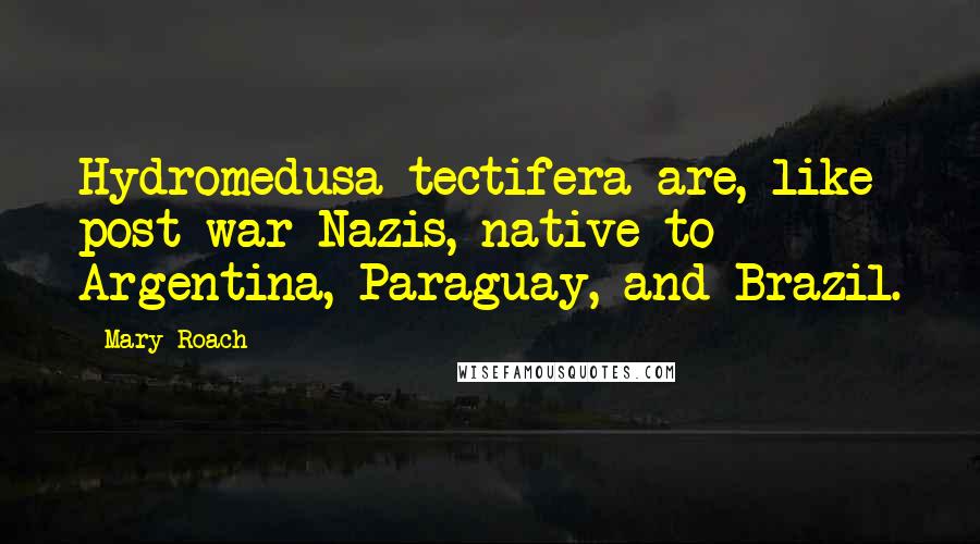 Mary Roach Quotes: Hydromedusa tectifera are, like post-war Nazis, native to Argentina, Paraguay, and Brazil.