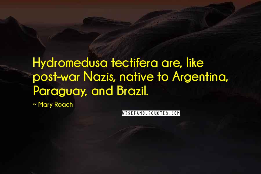 Mary Roach Quotes: Hydromedusa tectifera are, like post-war Nazis, native to Argentina, Paraguay, and Brazil.