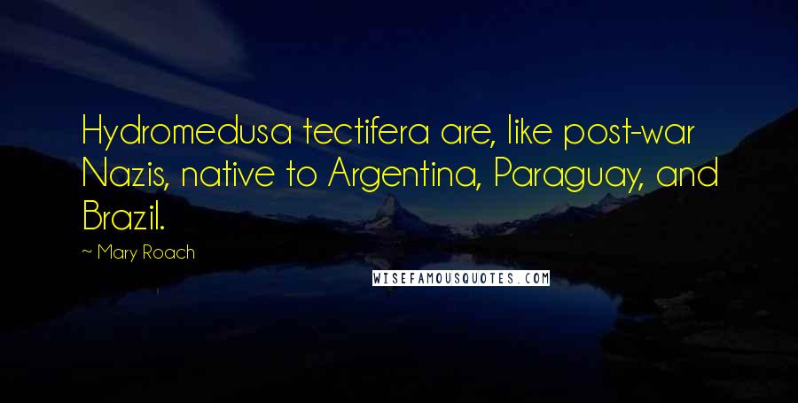 Mary Roach Quotes: Hydromedusa tectifera are, like post-war Nazis, native to Argentina, Paraguay, and Brazil.