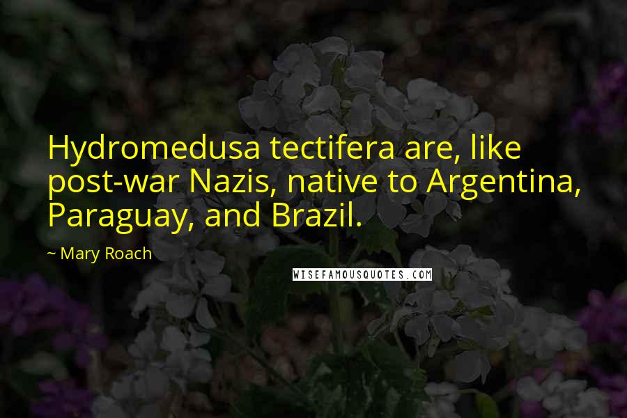 Mary Roach Quotes: Hydromedusa tectifera are, like post-war Nazis, native to Argentina, Paraguay, and Brazil.