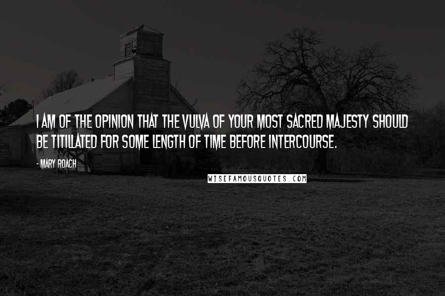 Mary Roach Quotes: I am of the opinion that the vulva of Your Most Sacred Majesty should be titillated for some length of time before intercourse.