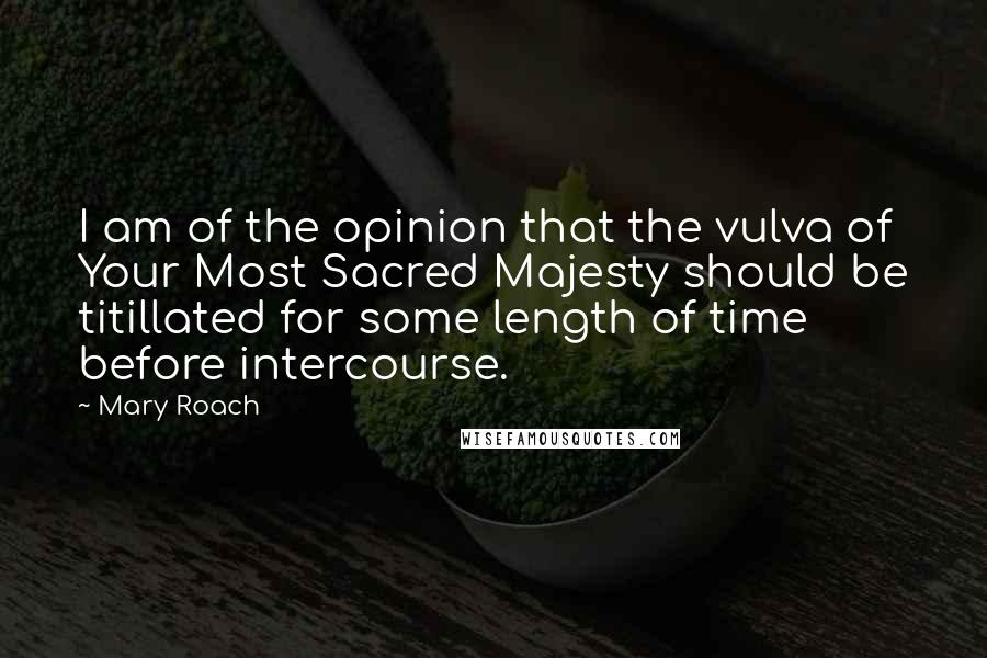 Mary Roach Quotes: I am of the opinion that the vulva of Your Most Sacred Majesty should be titillated for some length of time before intercourse.