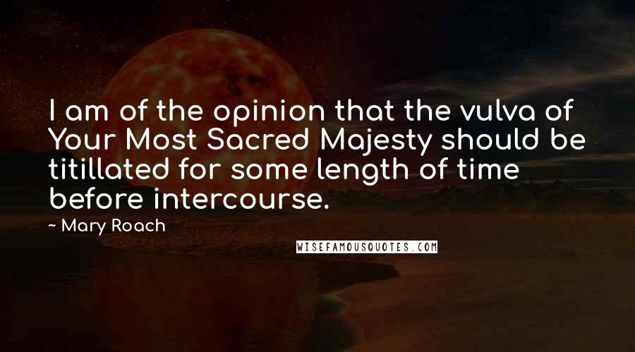 Mary Roach Quotes: I am of the opinion that the vulva of Your Most Sacred Majesty should be titillated for some length of time before intercourse.