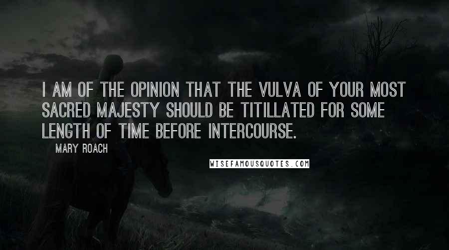 Mary Roach Quotes: I am of the opinion that the vulva of Your Most Sacred Majesty should be titillated for some length of time before intercourse.